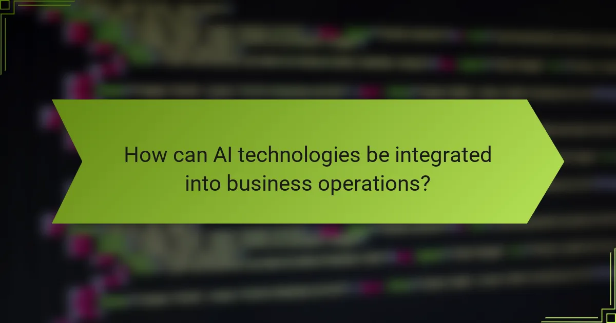 How can AI technologies be integrated into business operations?
