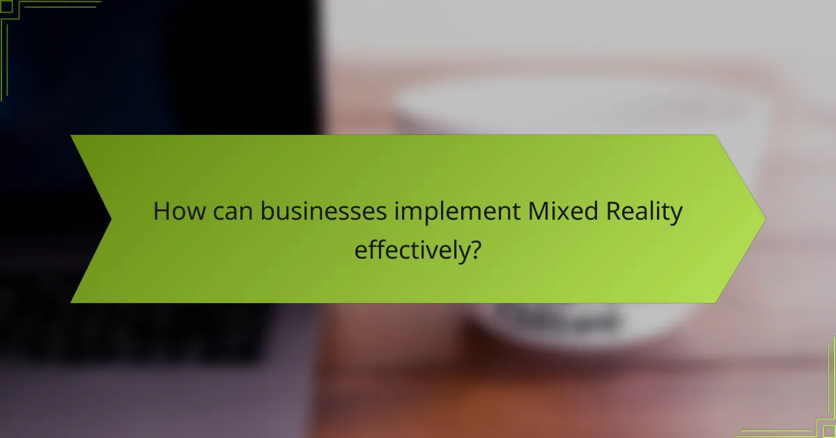 How can businesses implement Mixed Reality effectively?