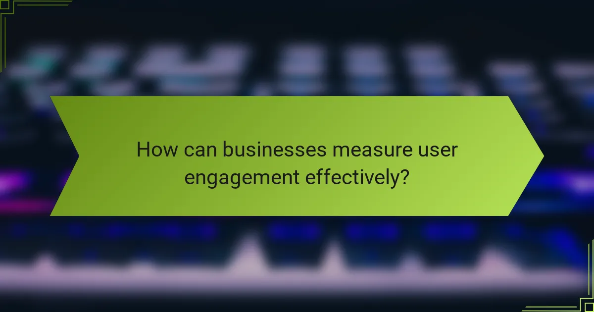 How can businesses measure user engagement effectively?