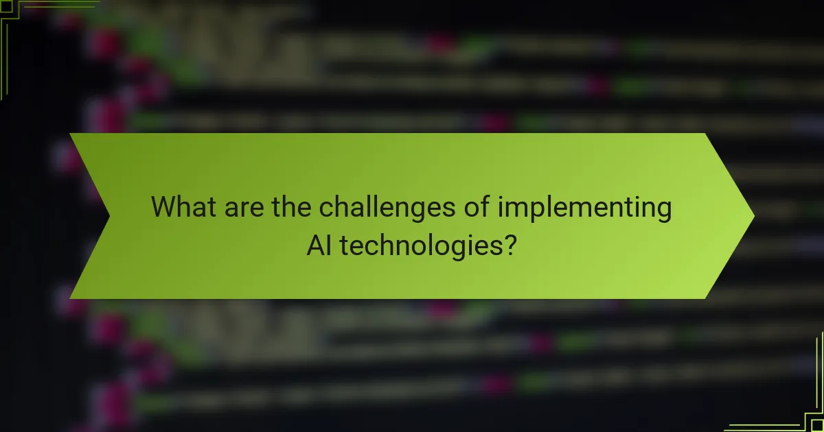 What are the challenges of implementing AI technologies?