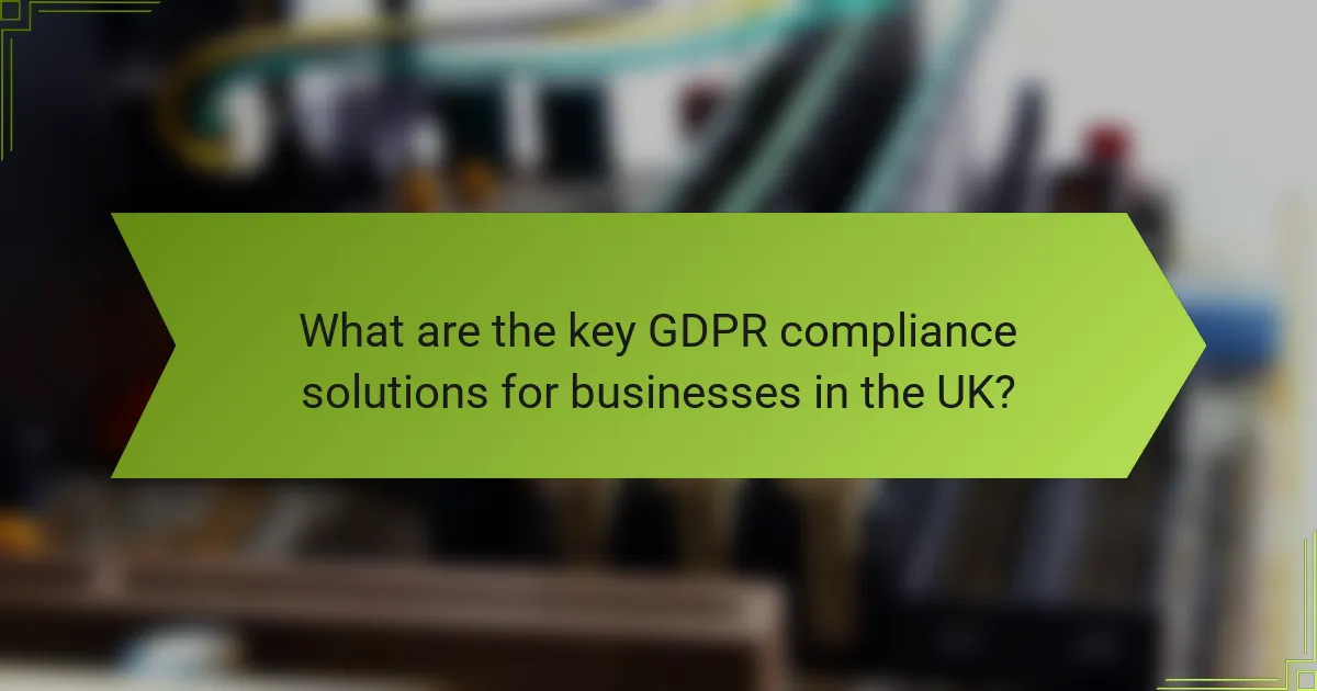What are the key GDPR compliance solutions for businesses in the UK?