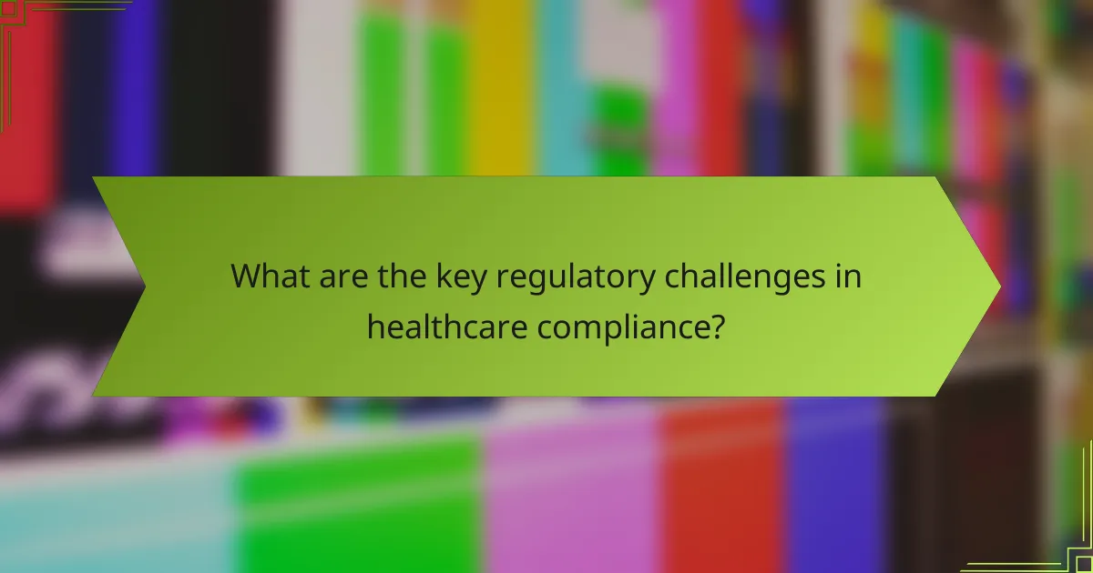 What are the key regulatory challenges in healthcare compliance?