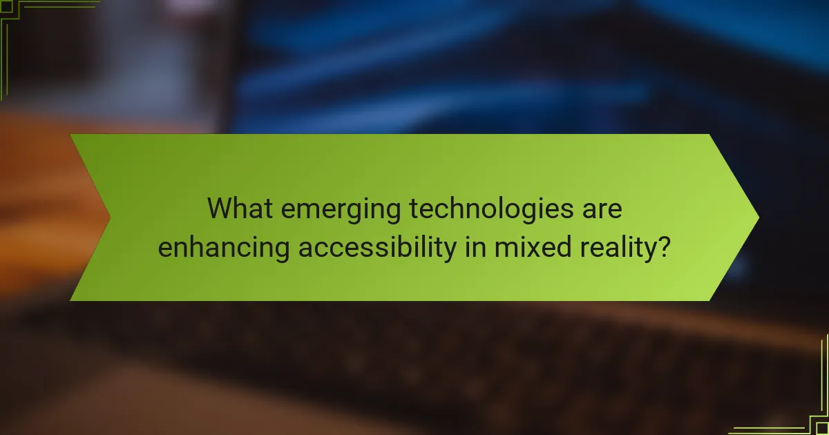 What emerging technologies are enhancing accessibility in mixed reality?
