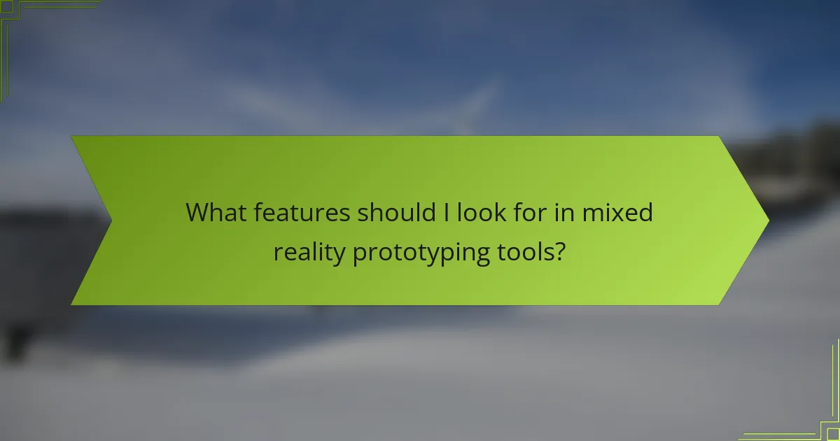 What features should I look for in mixed reality prototyping tools?