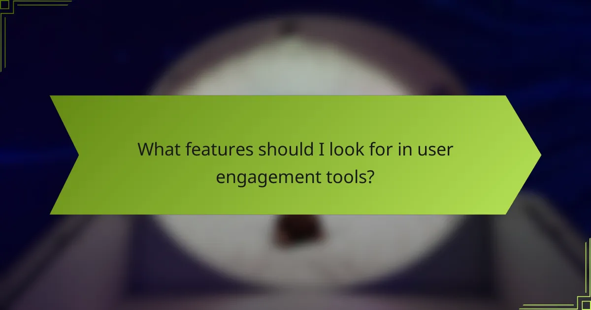 What features should I look for in user engagement tools?