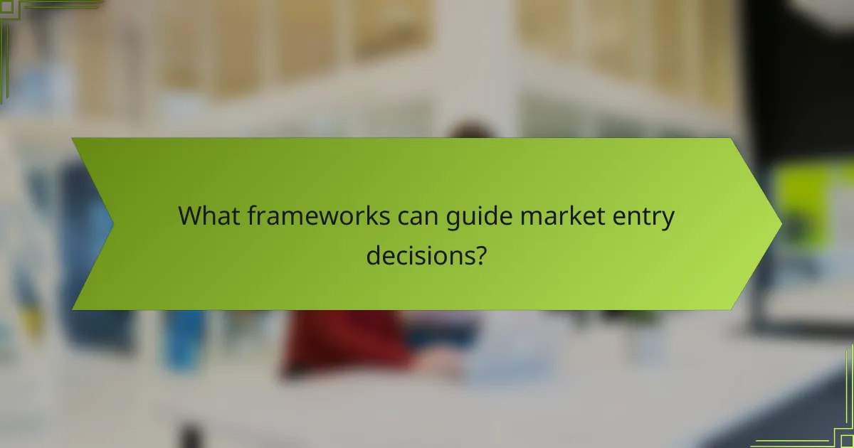 What frameworks can guide market entry decisions?