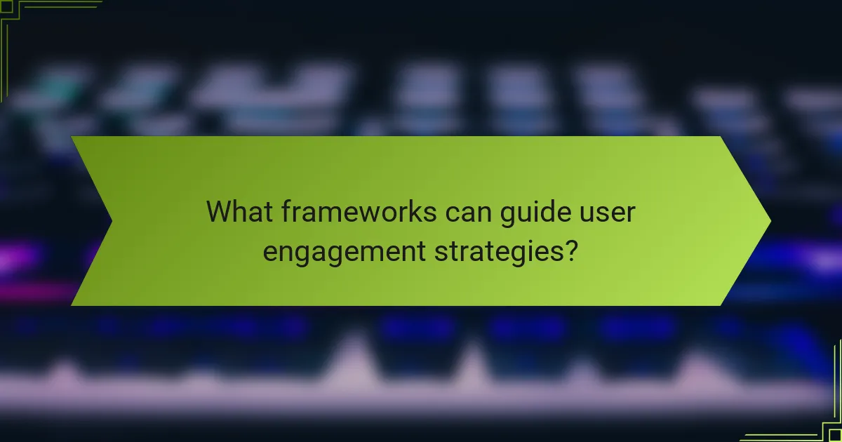 What frameworks can guide user engagement strategies?