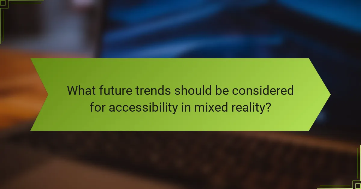 What future trends should be considered for accessibility in mixed reality?